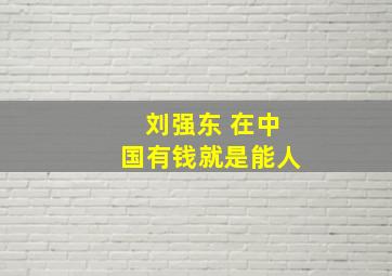 刘强东 在中国有钱就是能人